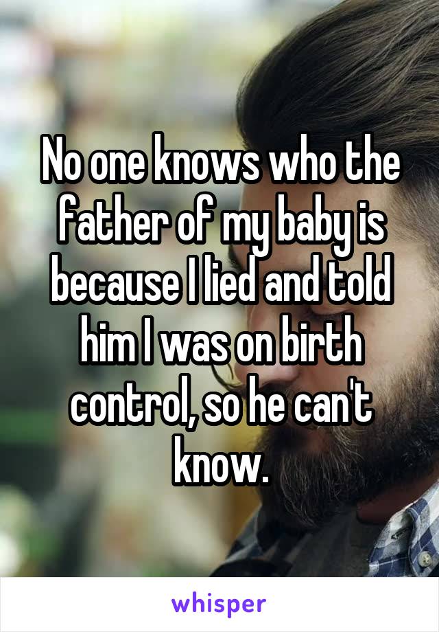 No one knows who the father of my baby is because I lied and told him I was on birth control, so he can't know.