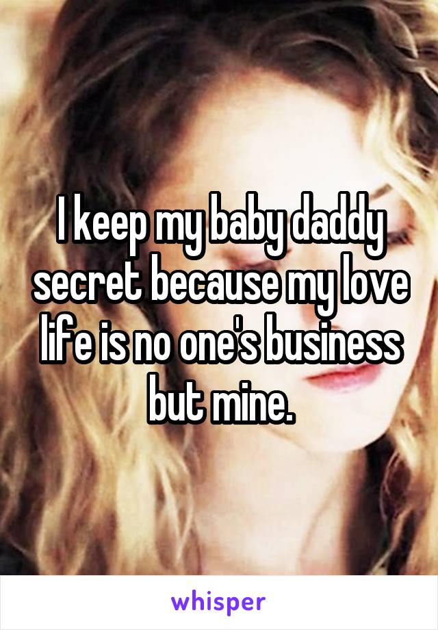 I keep my baby daddy secret because my love life is no one's business but mine.