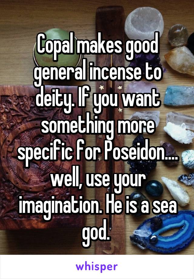 Copal makes good general incense to deity. If you want something more specific for Poseidon.... well, use your imagination. He is a sea god. 