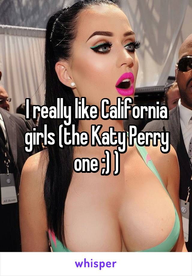 I really like California girls (the Katy Perry one ;) )