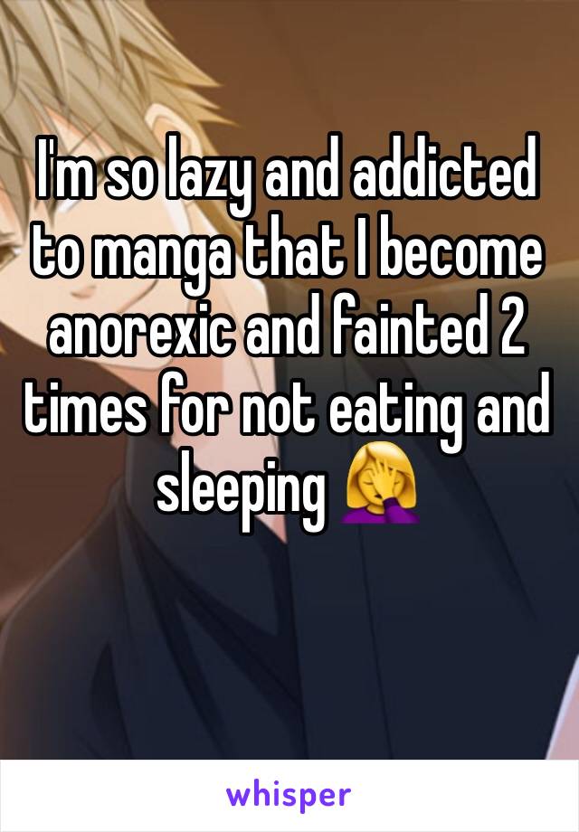 I'm so lazy and addicted to manga that I become anorexic and fainted 2 times for not eating and sleeping 🤦‍♀️