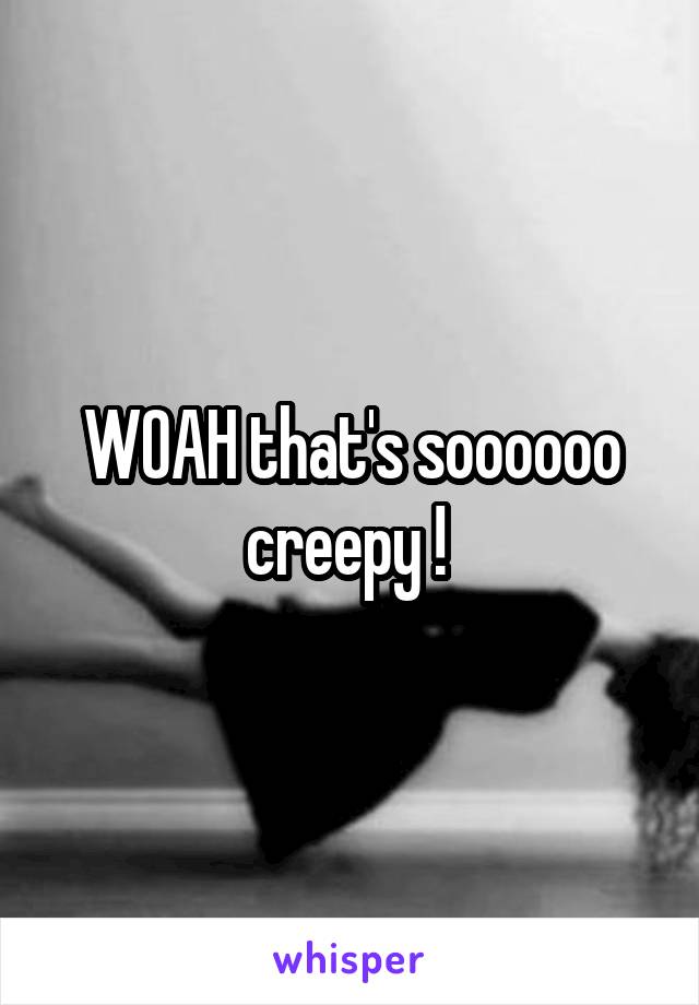 WOAH that's soooooo creepy ! 