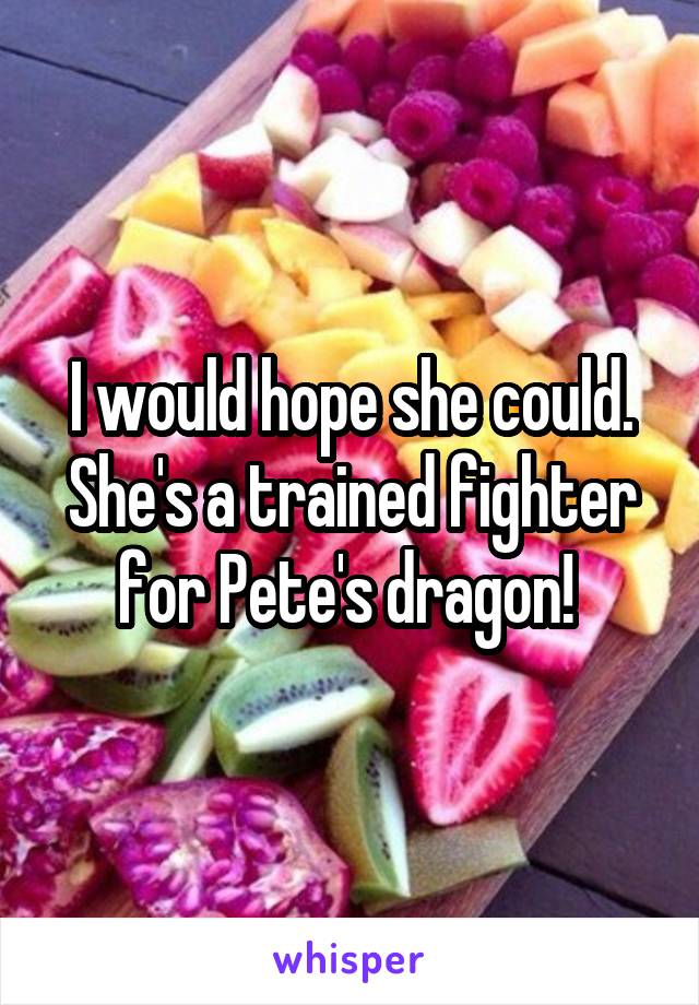 I would hope she could. She's a trained fighter for Pete's dragon! 