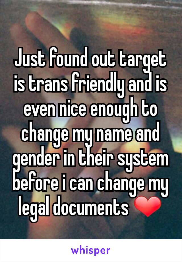 Just found out target is trans friendly and is even nice enough to change my name and gender in their system before i can change my legal documents ❤