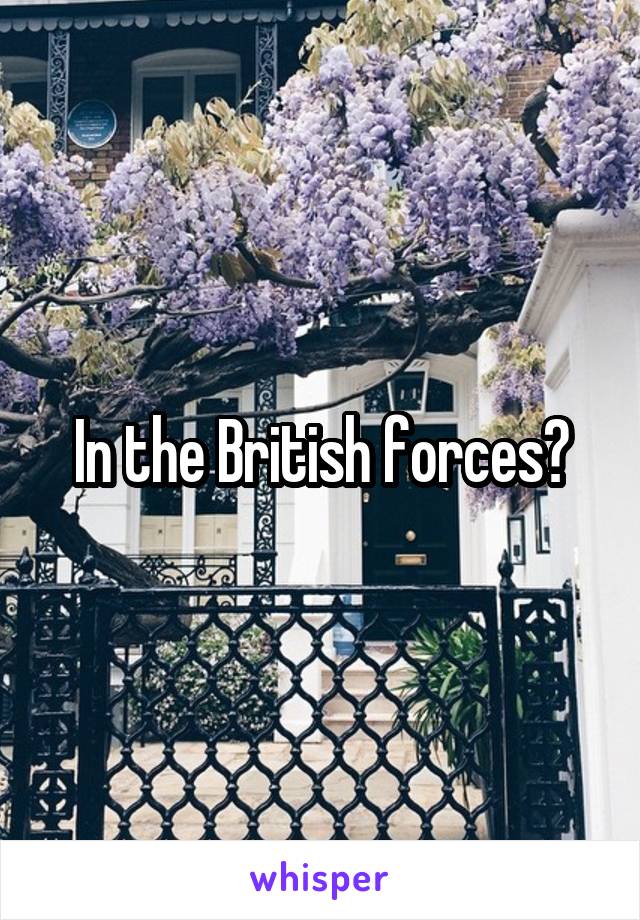 In the British forces?