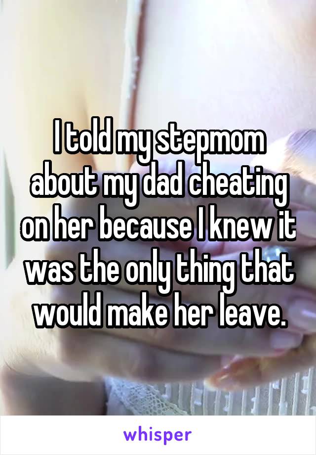 I told my stepmom about my dad cheating on her because I knew it was the only thing that would make her leave.