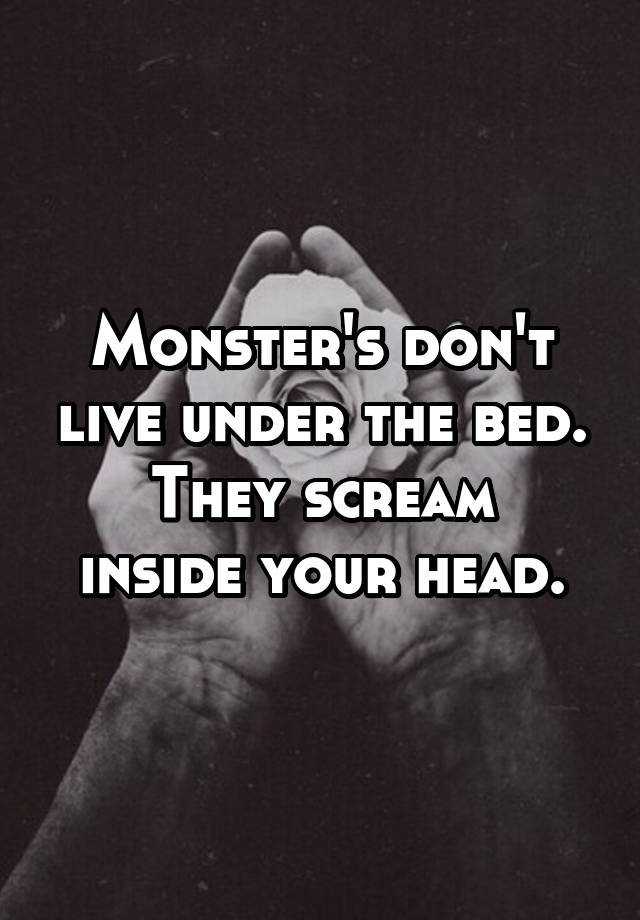 Monsters Dont Live Under The Bed They Scream Inside Your Head