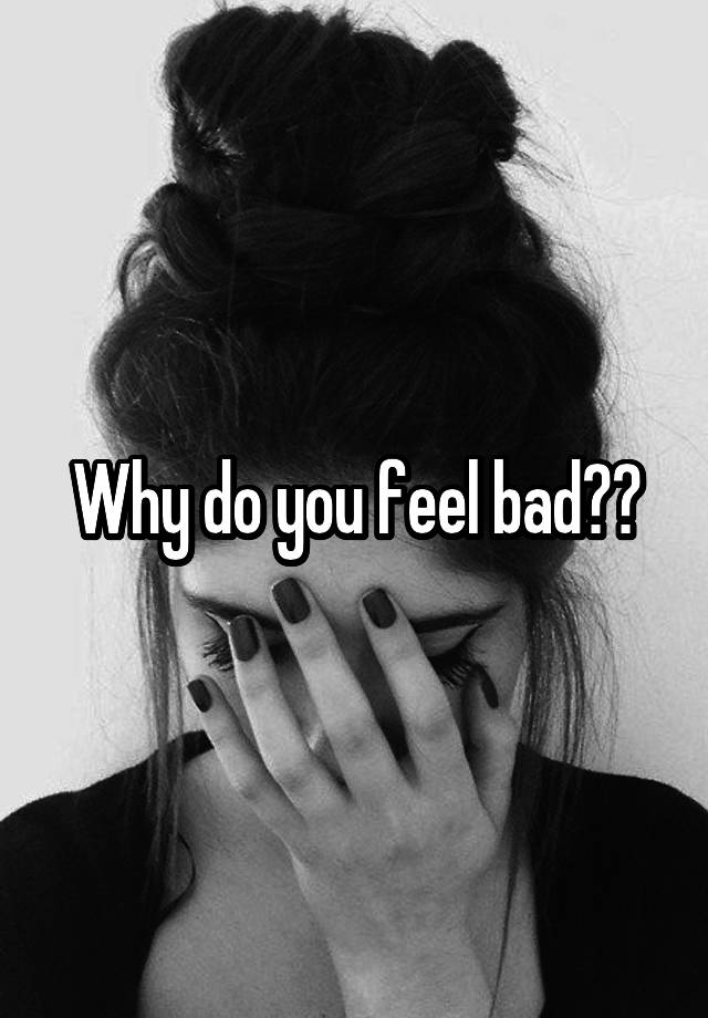 why-do-you-feel-bad