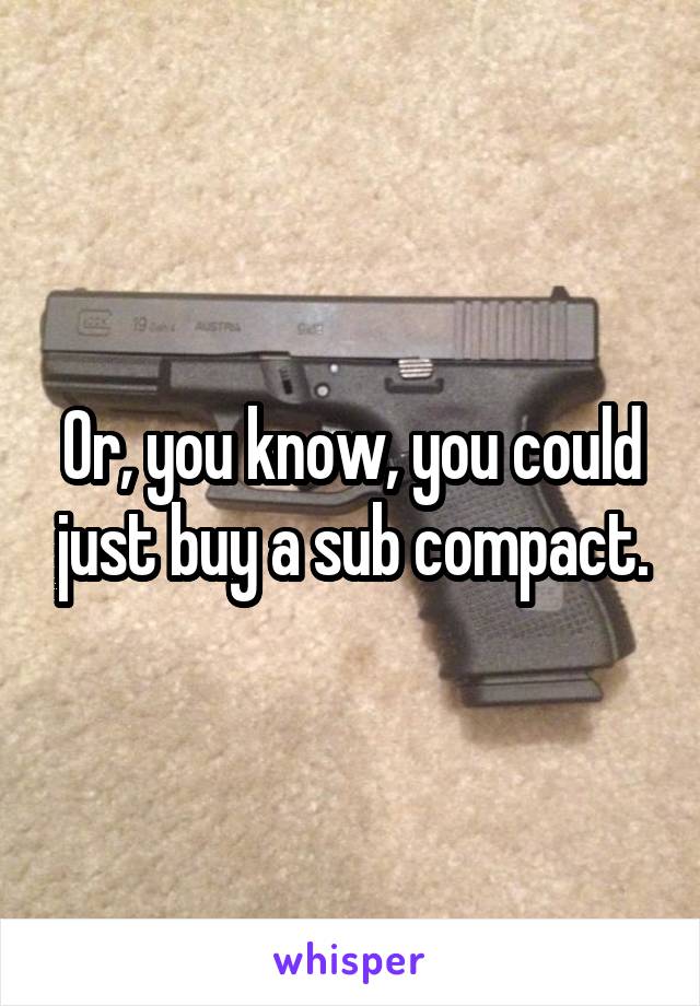 Or, you know, you could just buy a sub compact.