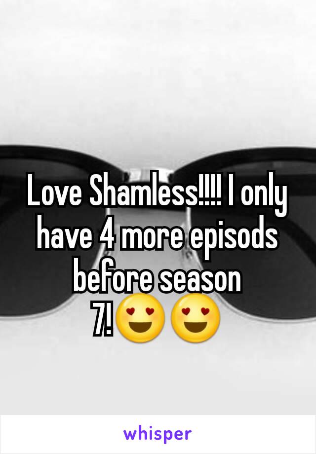 Love Shamless!!!! I only have 4 more episods before season 7!😍😍