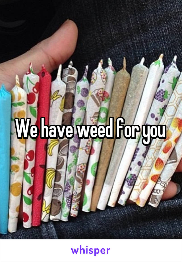 We have weed for you 