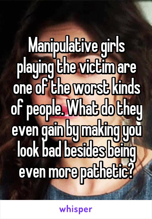 Manipulative girls playing the victim are one of the worst kinds of people. What do they even gain by making you look bad besides being even more pathetic?