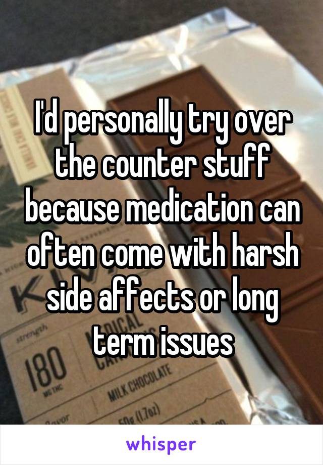 I'd personally try over the counter stuff because medication can often come with harsh side affects or long term issues