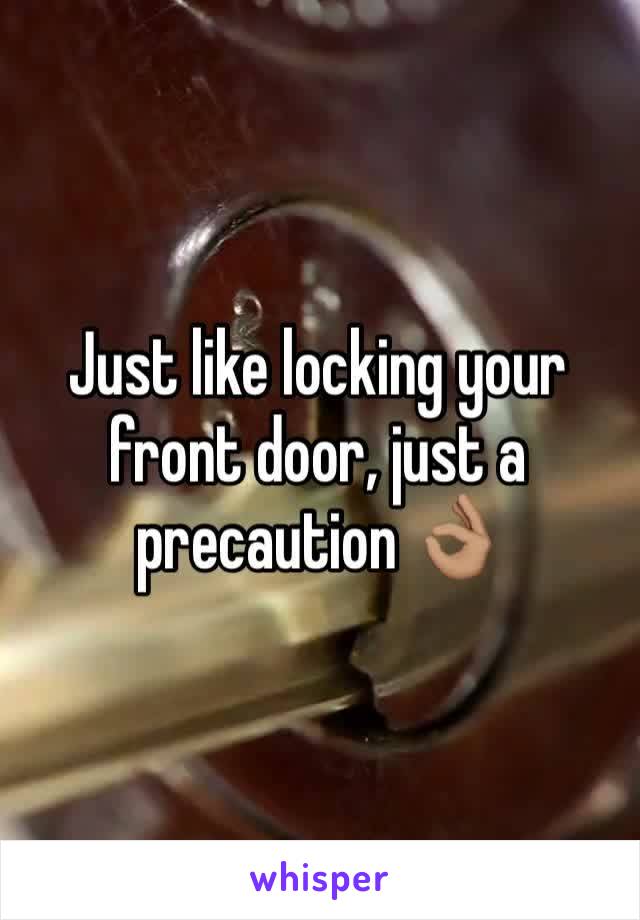 Just like locking your front door, just a precaution 👌🏽