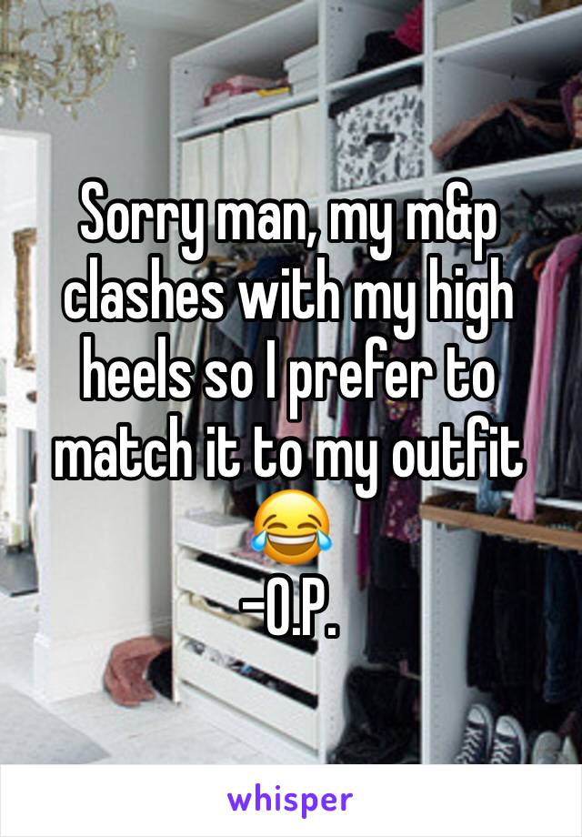 Sorry man, my m&p clashes with my high heels so I prefer to match it to my outfit 😂
-O.P.