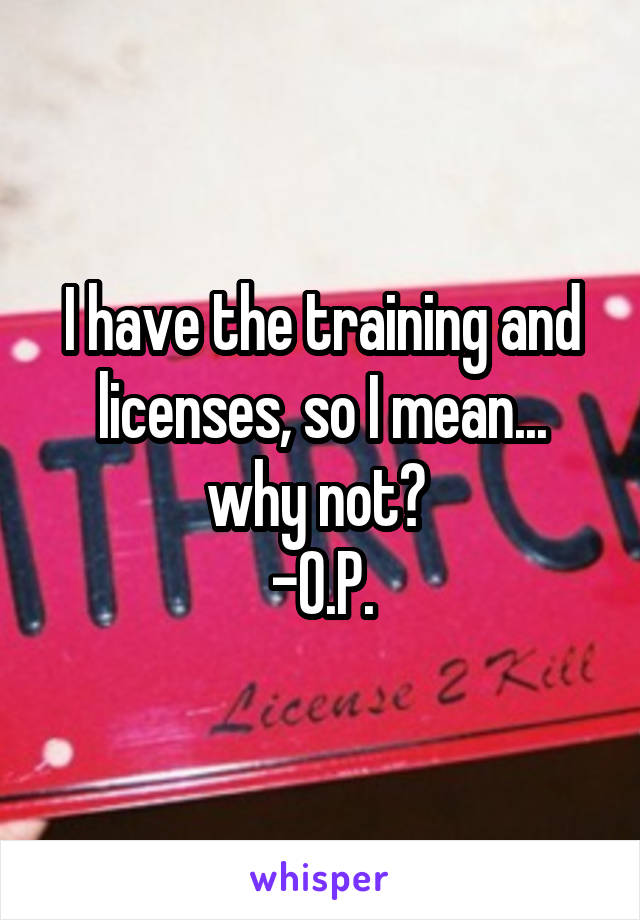 I have the training and licenses, so I mean... why not? 
-O.P.