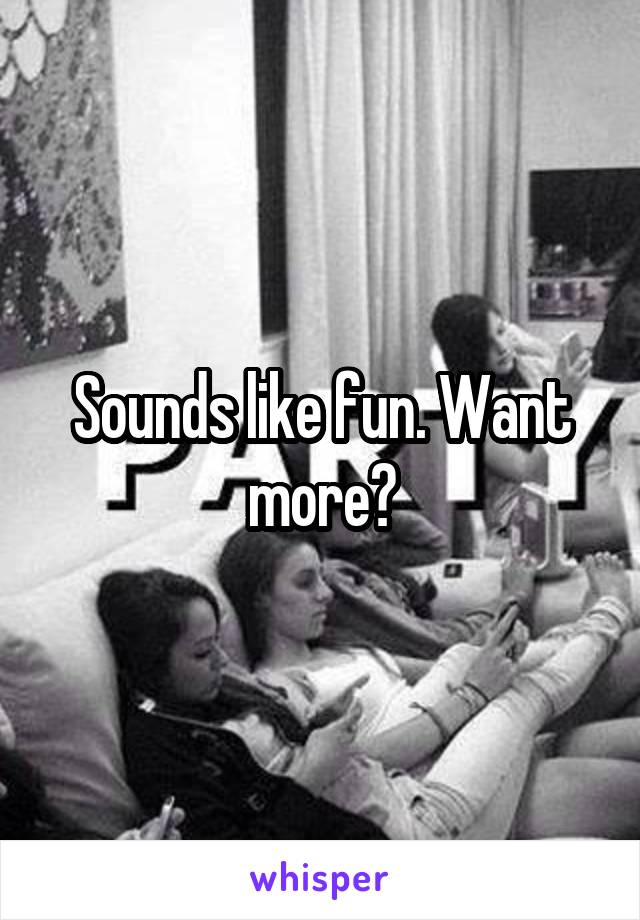 Sounds like fun. Want more?