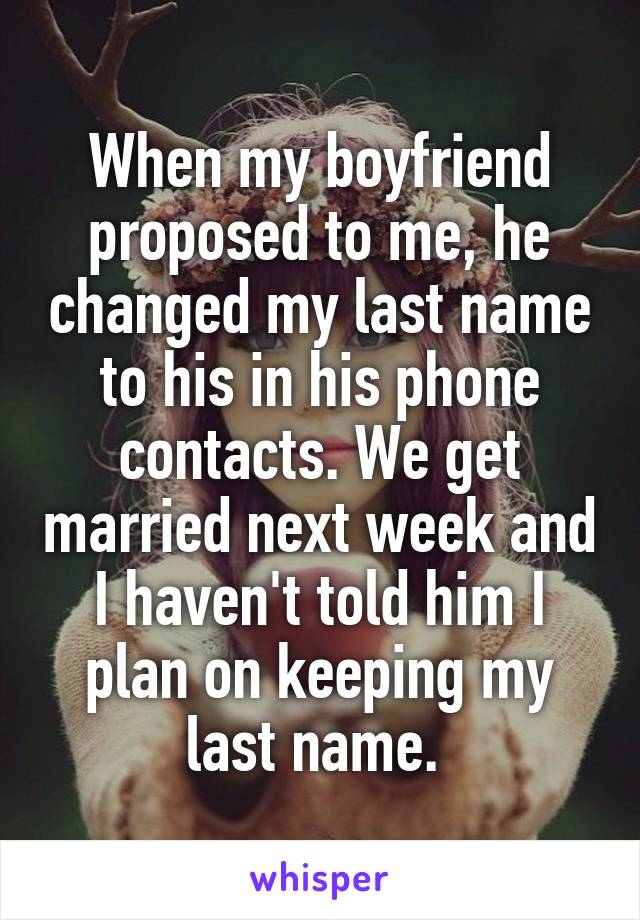 When my boyfriend proposed to me, he changed my last name to his in his phone contacts. We get married next week and I haven't told him I plan on keeping my last name. 