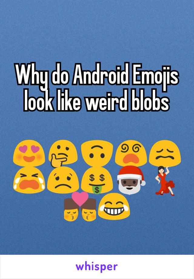 Why do Android Emojis look like weird blobs

😍🤔🙃😵😖😭😟🤑🎅🏿💃🏻👨‍❤️‍💋‍👨😂