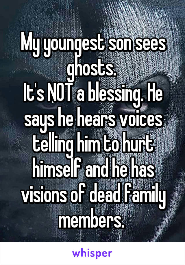 My youngest son sees ghosts. 
It's NOT a blessing. He says he hears voices telling him to hurt himself and he has visions of dead family members. 