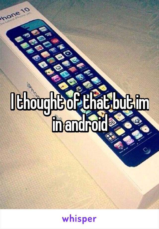 I thought of that but im in android