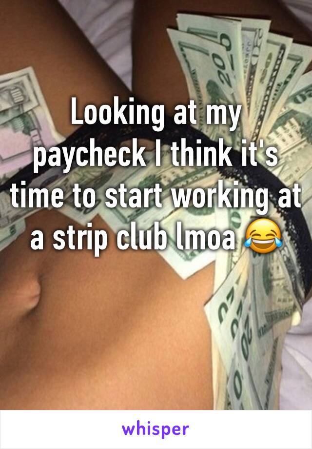 Looking at my paycheck I think it's time to start working at a strip club lmoa 😂