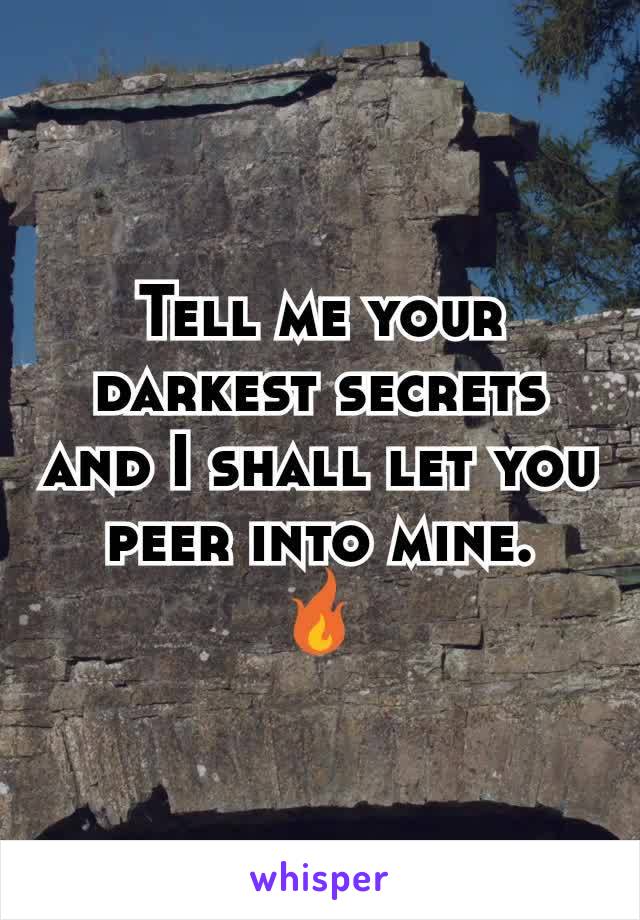 Tell me your darkest secrets and I shall let you peer into mine.
🔥