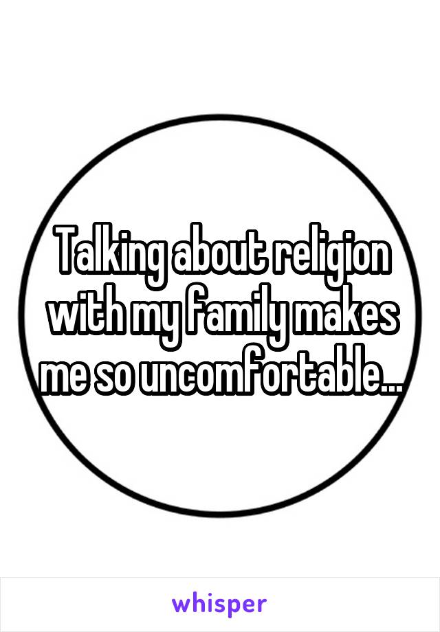 Talking about religion with my family makes me so uncomfortable...