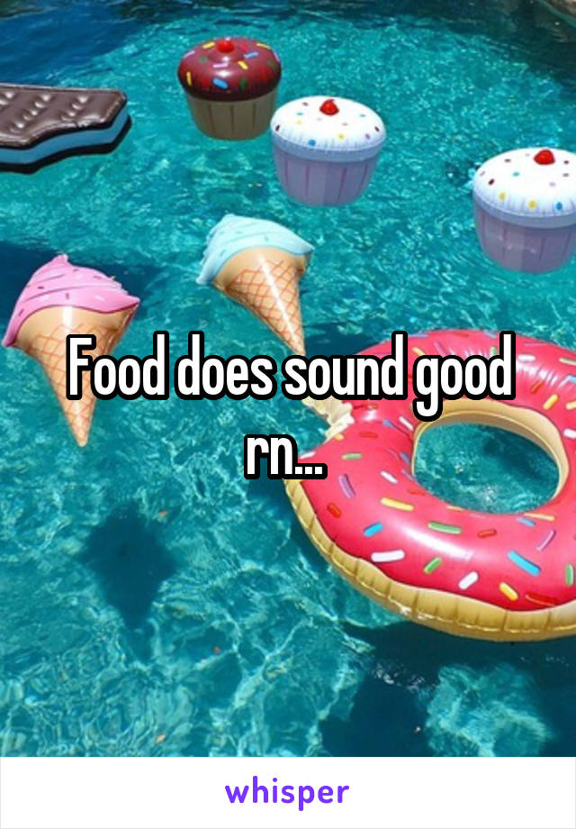Food does sound good rn... 
