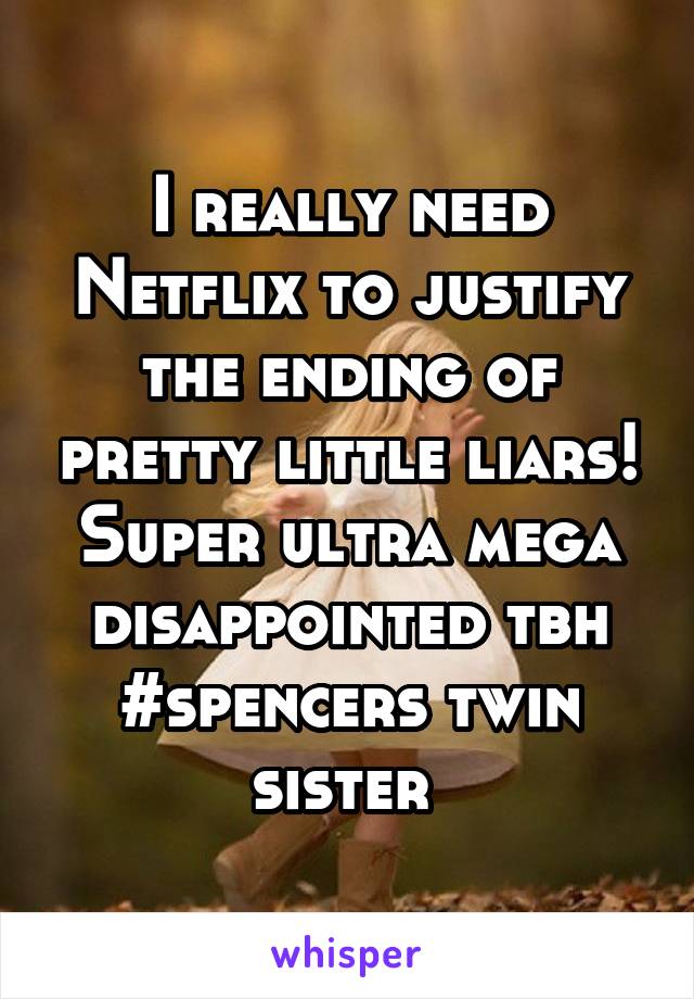 I really need Netflix to justify the ending of pretty little liars! Super ultra mega disappointed tbh
#spencers twin sister 