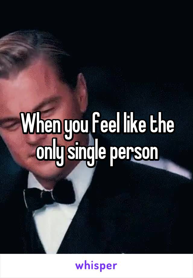 When you feel like the only single person