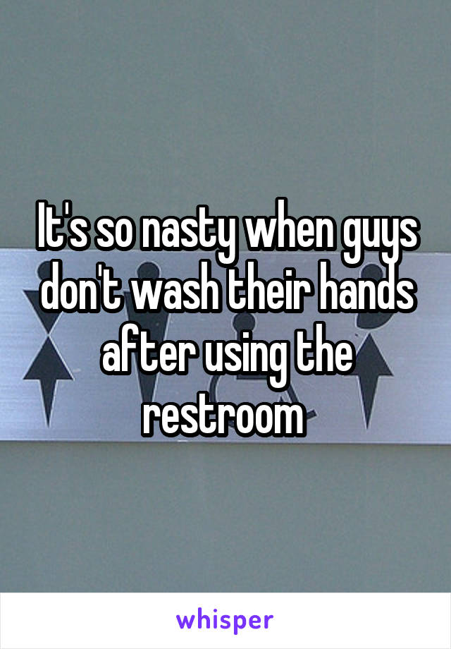 It's so nasty when guys don't wash their hands after using the restroom 