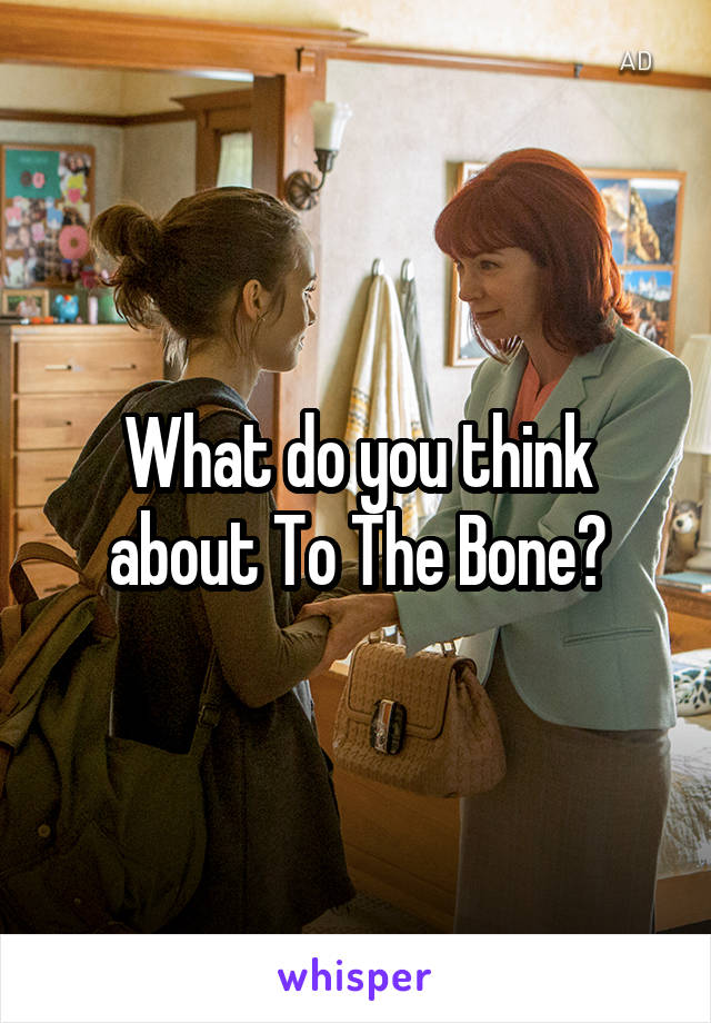 What do you think about To The Bone?