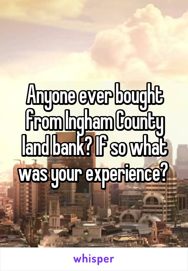 Anyone ever bought from Ingham County land bank? If so what was your experience? 