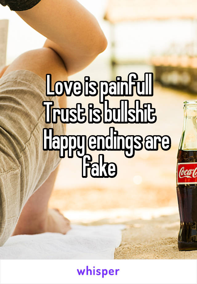 Love is painfull
Trust is bullshit
    Happy endings are fake
