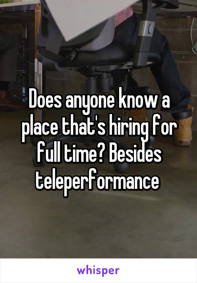 Does anyone know a place that's hiring for full time? Besides teleperformance 