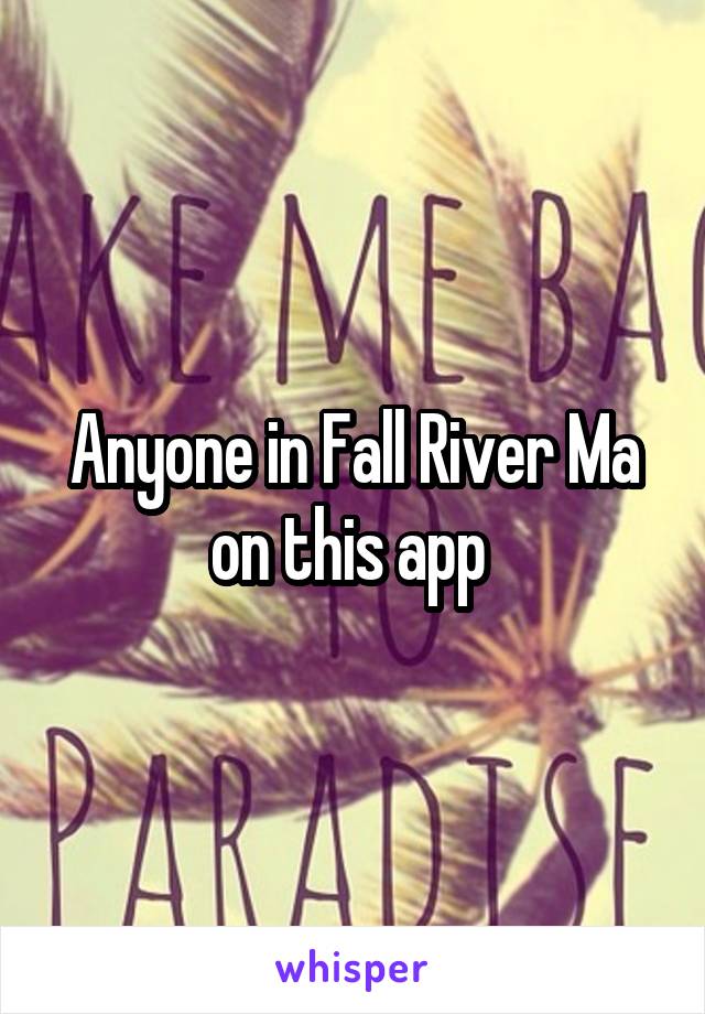 Anyone in Fall River Ma on this app 