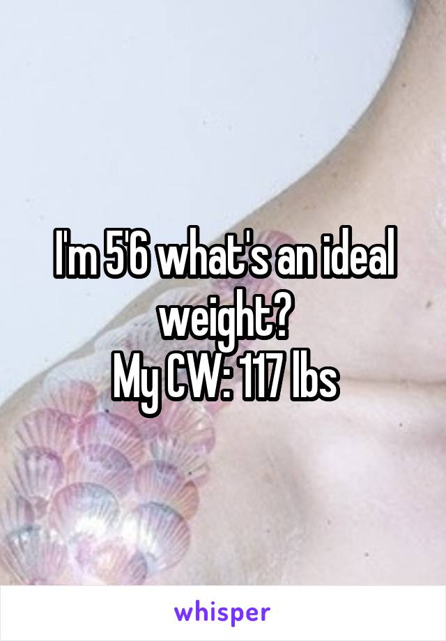 I'm 5'6 what's an ideal weight?
My CW: 117 lbs