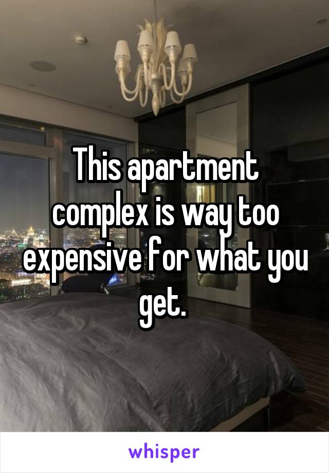 This apartment complex is way too expensive for what you get. 