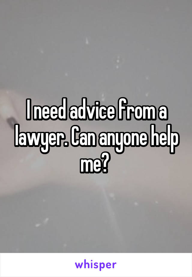 I need advice from a lawyer. Can anyone help me? 