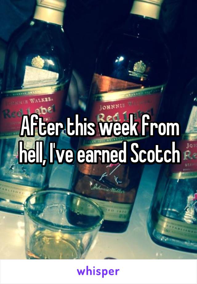 After this week from hell, I've earned Scotch