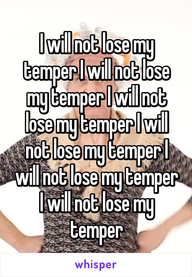 I will not lose my temper I will not lose my temper I will not lose my temper I will not lose my temper I will not lose my temper I will not lose my temper