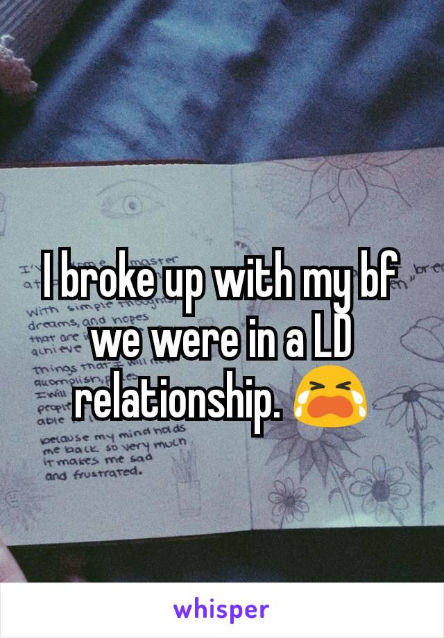 I broke up with my bf we were in a LD relationship. 😭