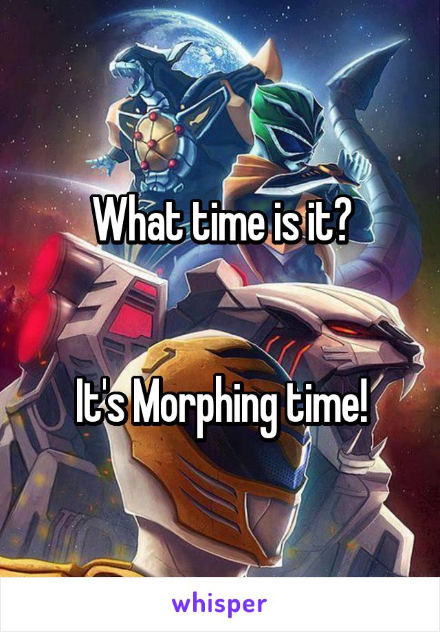 What time is it?


It's Morphing time!