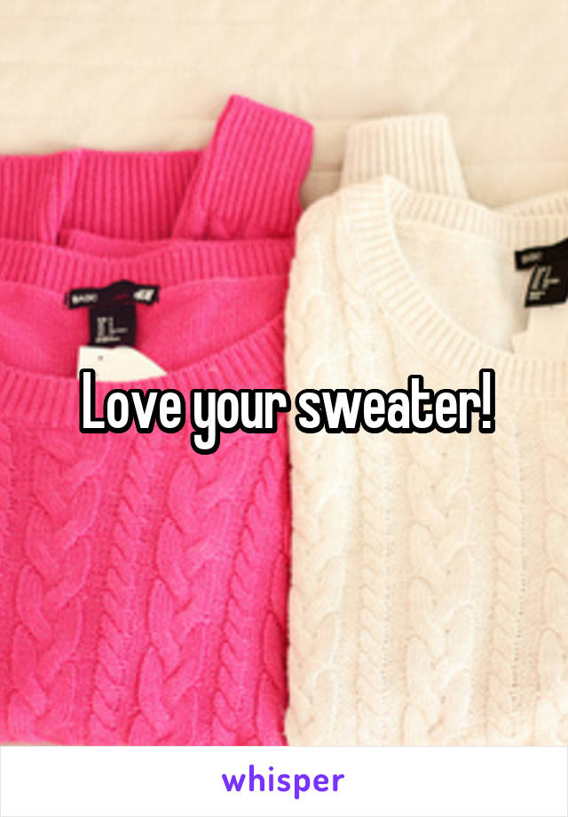 Love your sweater!