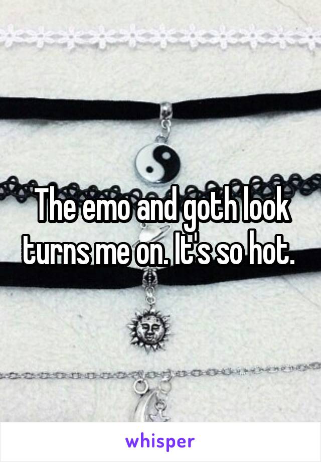 The emo and goth look turns me on. It's so hot. 