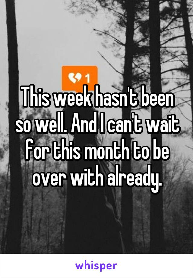 This week hasn't been so well. And I can't wait for this month to be over with already.