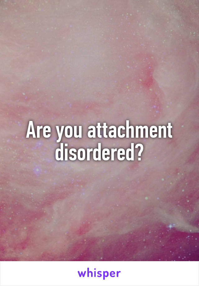 Are you attachment disordered?