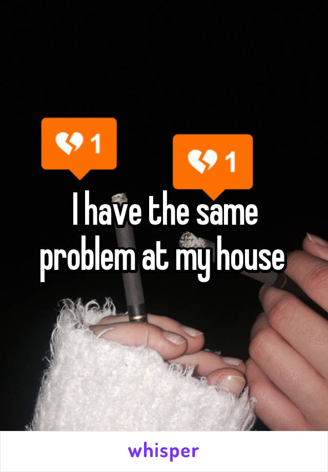 I have the same problem at my house 
