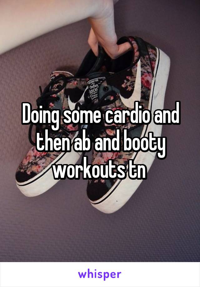 Doing some cardio and then ab and booty workouts tn 